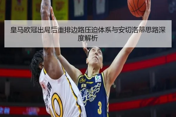 皇马欧冠出局后重排边路压迫体系与安切洛蒂思路深度解析