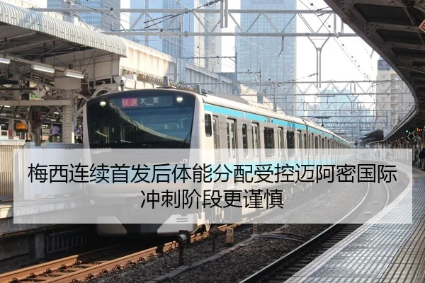 梅西连续首发后体能分配受控迈阿密国际冲刺阶段更谨慎