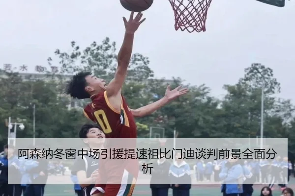 阿森纳冬窗中场引援提速祖比门迪谈判前景全面分析